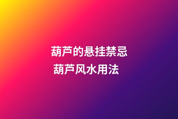 葫芦的悬挂禁忌 葫芦风水用法